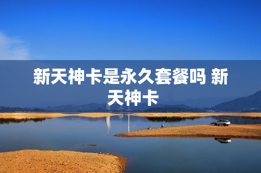 新天神卡是永久套餐吗 新 天神卡