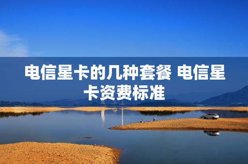 电信星卡的几种套餐 电信星卡资费标准
