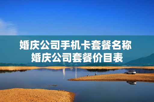 婚庆公司手机卡套餐名称 婚庆公司套餐价目表