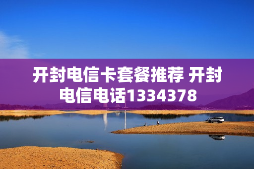 开封电信卡套餐推荐 开封电信电话1334378