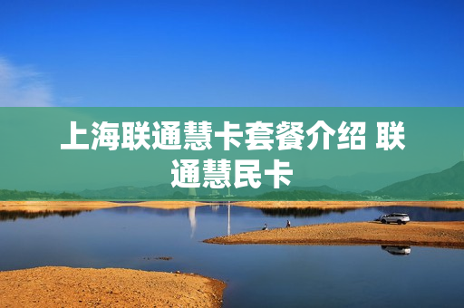 上海联通慧卡套餐介绍 联通慧民卡
