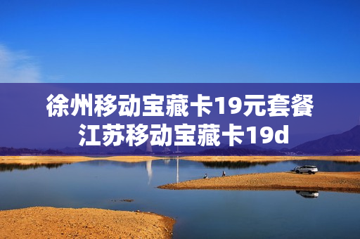 徐州移动宝藏卡19元套餐 江苏移动宝藏卡19d