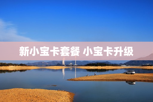 新小宝卡套餐 小宝卡升级