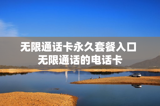 无限通话卡永久套餐入口 无限通话的电话卡