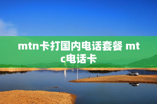 mtn卡打国内电话套餐 mtc电话卡