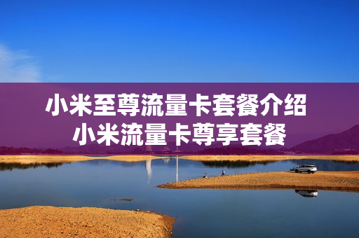小米至尊流量卡套餐介绍 小米流量卡尊享套餐