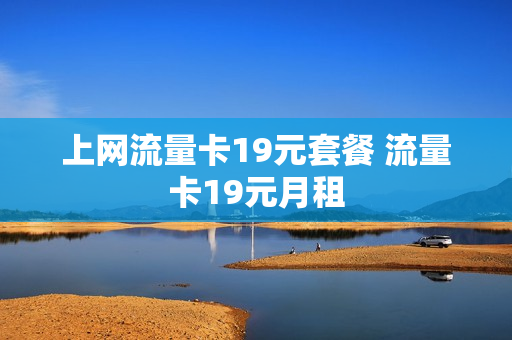 上网流量卡19元套餐 流量卡19元月租