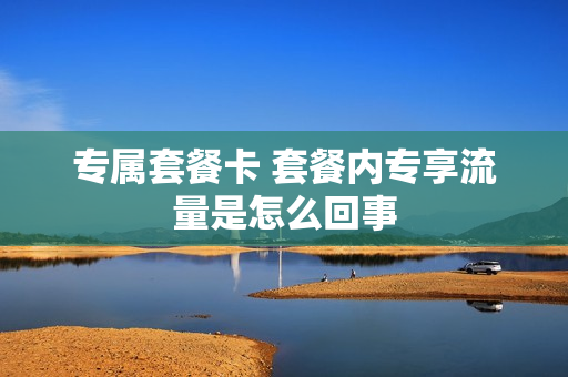 专属套餐卡 套餐内专享流量是怎么回事