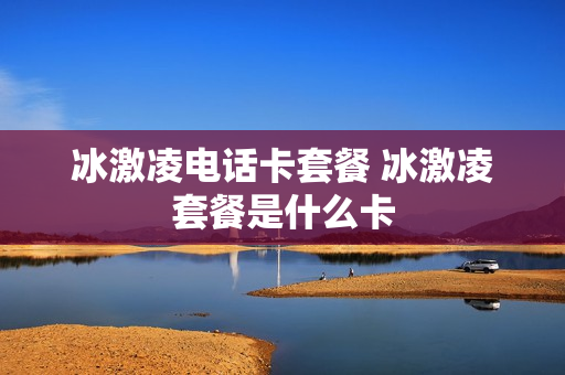 冰激凌电话卡套餐 冰激凌套餐是什么卡