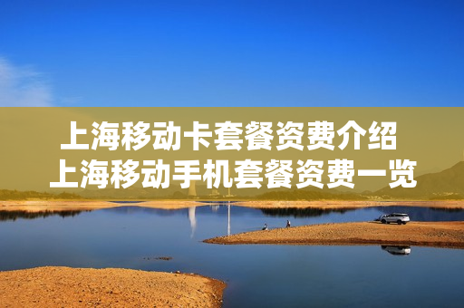 上海移动卡套餐资费介绍 上海移动手机套餐资费一览表2021