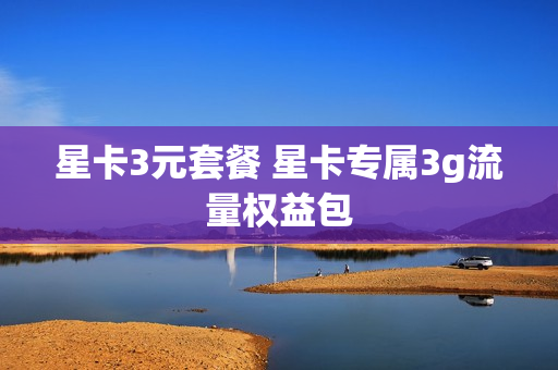 星卡3元套餐 星卡专属3g流量权益包