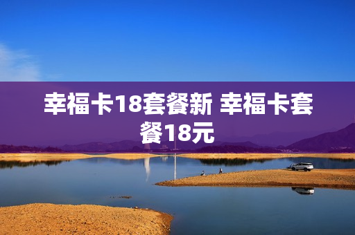 幸福卡18套餐新 幸福卡套餐18元