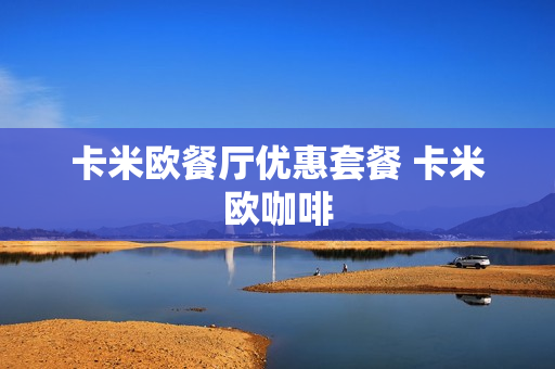 卡米欧餐厅优惠套餐 卡米欧咖啡