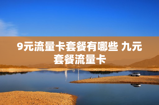 9元流量卡套餐有哪些 九元套餐流量卡