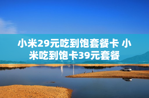 小米29元吃到饱套餐卡 小米吃到饱卡39元套餐