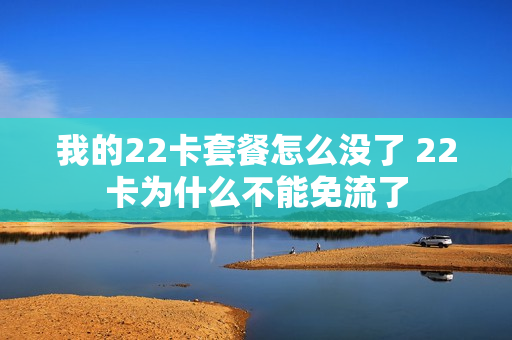 我的22卡套餐怎么没了 22卡为什么不能免流了