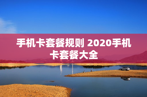 手机卡套餐规则 2020手机卡套餐大全