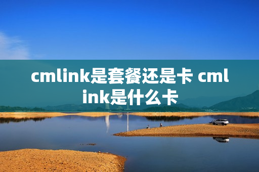 cmlink是套餐还是卡 cmlink是什么卡