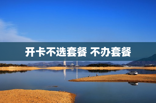 开卡不选套餐 不办套餐