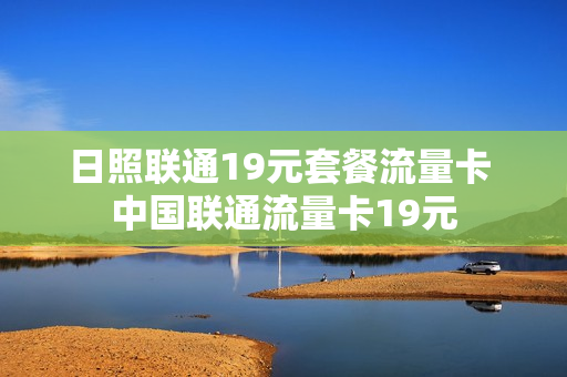 日照联通19元套餐流量卡 中国联通流量卡19元