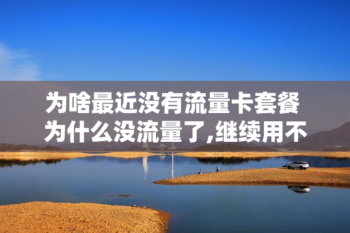 为啥最近没有流量卡套餐 为什么没流量了,继续用不扣钱