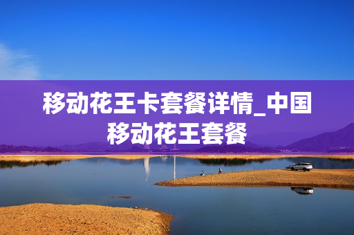 移动花王卡套餐详情_中国移动花王套餐