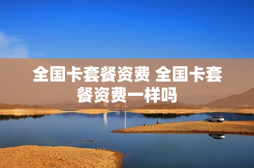 全国卡套餐资费 全国卡套餐资费一样吗