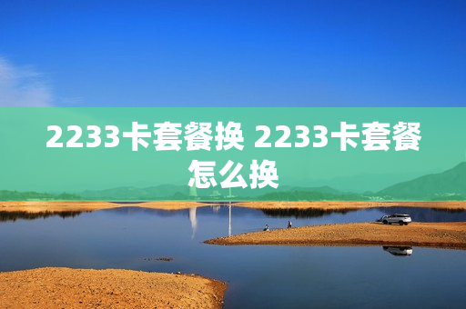 2233卡套餐换 2233卡套餐怎么换