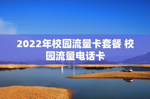 2022年校园流量卡套餐 校园流量电话卡