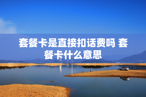 套餐卡是直接扣话费吗 套餐卡什么意思