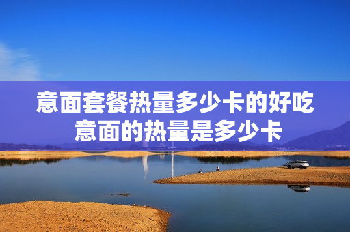 意面套餐热量多少卡的好吃 意面的热量是多少卡