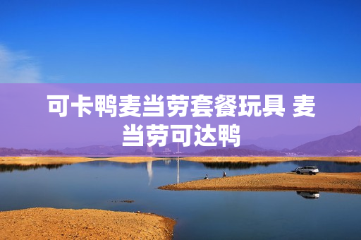 可卡鸭麦当劳套餐玩具 麦当劳可达鸭