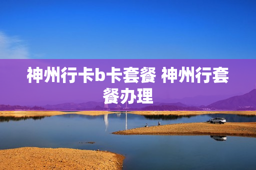 神州行卡b卡套餐 神州行套餐办理