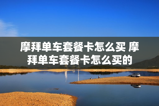摩拜单车套餐卡怎么买 摩拜单车套餐卡怎么买的