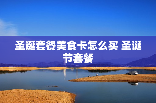 圣诞套餐美食卡怎么买 圣诞节套餐