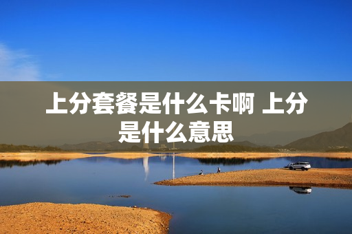 上分套餐是什么卡啊 上分是什么意思