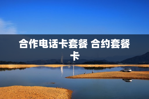 合作电话卡套餐 合约套餐卡