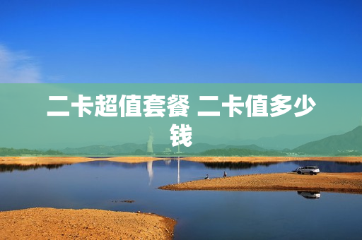 二卡超值套餐 二卡值多少钱