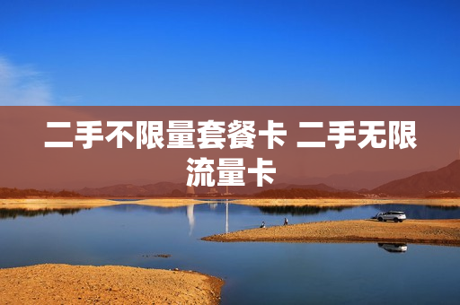 二手不限量套餐卡 二手无限流量卡