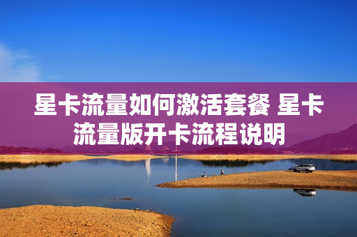 星卡流量如何激活套餐 星卡流量版开卡流程说明