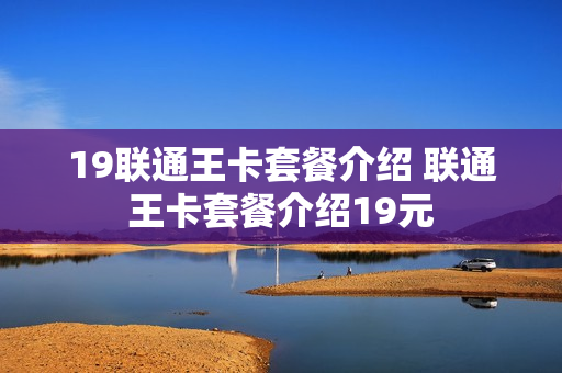 19联通王卡套餐介绍 联通王卡套餐介绍19元