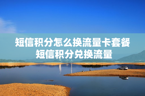 短信积分怎么换流量卡套餐 短信积分兑换流量