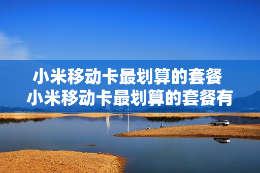 小米移动卡最划算的套餐 小米移动卡最划算的套餐有哪些