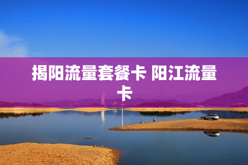 揭阳流量套餐卡 阳江流量卡