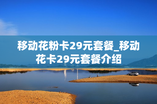移动花粉卡29元套餐_移动花卡29元套餐介绍