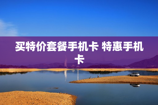 买特价套餐手机卡 特惠手机卡
