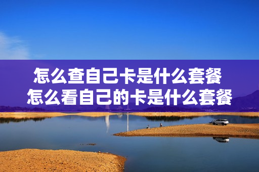 怎么查自己卡是什么套餐 怎么看自己的卡是什么套餐