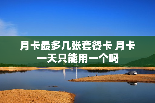 月卡最多几张套餐卡 月卡一天只能用一个吗