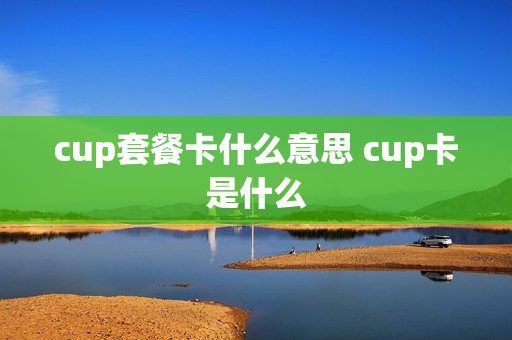 cup套餐卡什么意思 cup卡是什么