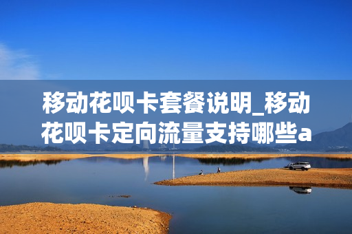 移动花呗卡套餐说明_移动花呗卡定向流量支持哪些app
